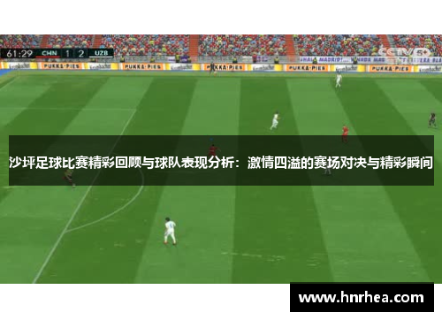 沙坪足球比赛精彩回顾与球队表现分析：激情四溢的赛场对决与精彩瞬间