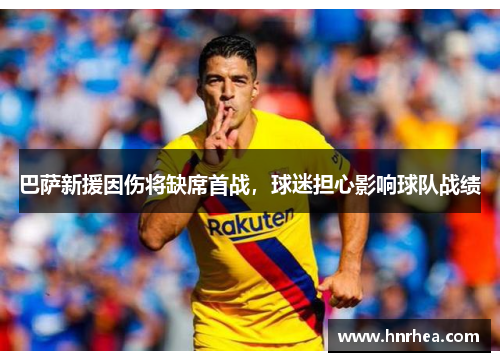 巴萨新援因伤将缺席首战，球迷担心影响球队战绩