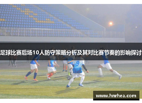 足球比赛后场10人防守策略分析及其对比赛节奏的影响探讨