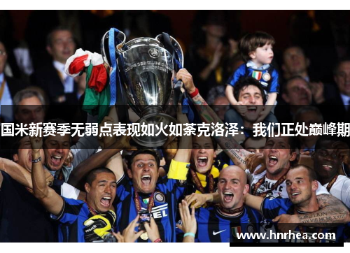 国米新赛季无弱点表现如火如荼克洛泽：我们正处巅峰期