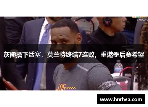灰熊擒下活塞，莫兰特终结7连败，重燃季后赛希望