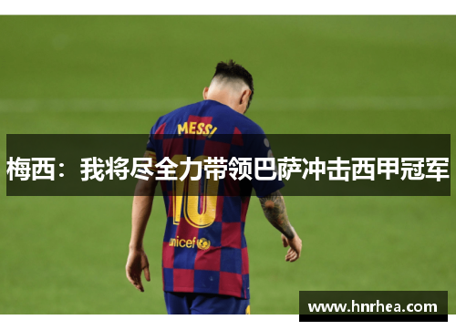 梅西：我将尽全力带领巴萨冲击西甲冠军