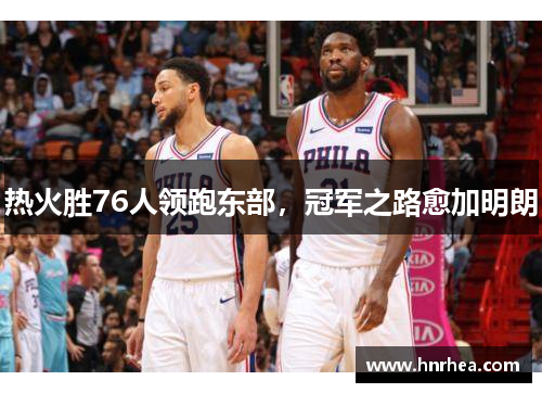 热火胜76人领跑东部，冠军之路愈加明朗