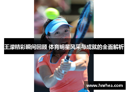 王濛精彩瞬间回顾 体育明星风采与成就的全面解析