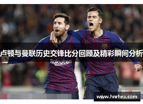 卢顿与曼联历史交锋比分回顾及精彩瞬间分析