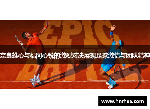 奈良雄心与福冈心锐的激烈对决展现足球激情与团队精神