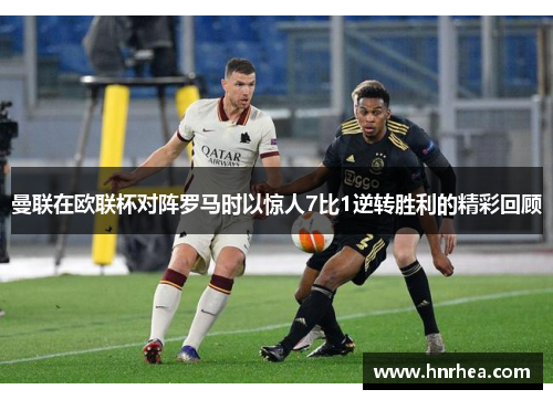 曼联在欧联杯对阵罗马时以惊人7比1逆转胜利的精彩回顾