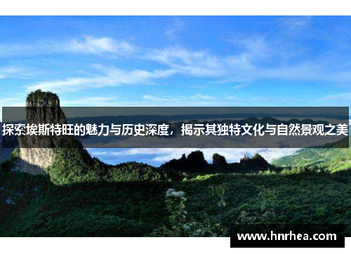 探索埃斯特旺的魅力与历史深度，揭示其独特文化与自然景观之美
