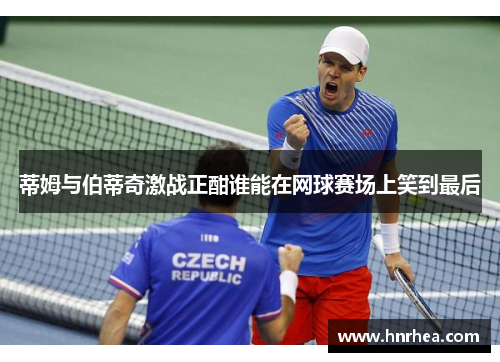 蒂姆与伯蒂奇激战正酣谁能在网球赛场上笑到最后