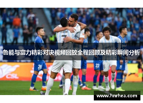 鲁能与富力精彩对决视频回放全程回顾及精彩瞬间分析
