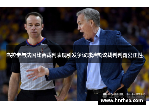 乌拉圭与法国比赛裁判表现引发争议球迷热议裁判判罚公正性