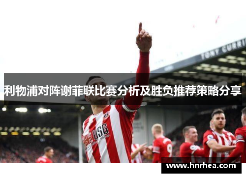 利物浦对阵谢菲联比赛分析及胜负推荐策略分享
