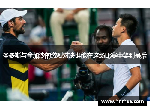 圣多斯与拿加沙的激烈对决谁能在这场比赛中笑到最后