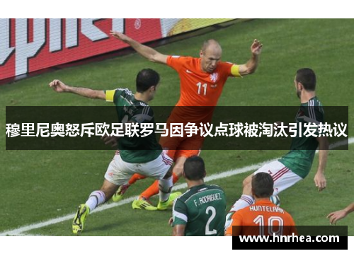 穆里尼奥怒斥欧足联罗马因争议点球被淘汰引发热议