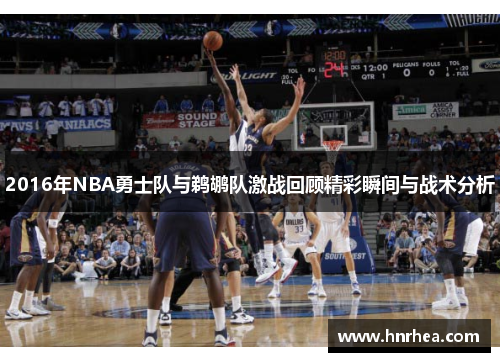2016年NBA勇士队与鹈鹕队激战回顾精彩瞬间与战术分析