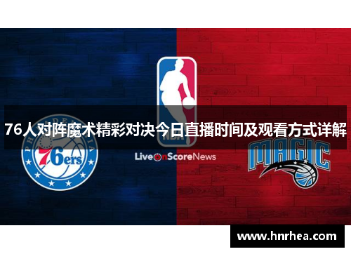76人对阵魔术精彩对决今日直播时间及观看方式详解