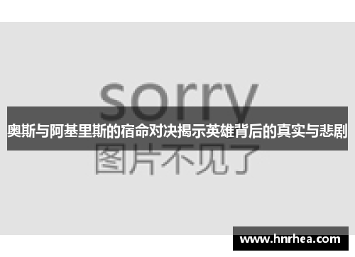 奥斯与阿基里斯的宿命对决揭示英雄背后的真实与悲剧