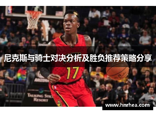 尼克斯与骑士对决分析及胜负推荐策略分享
